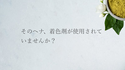 そのヘナ、着色剤が使用されていませんか？